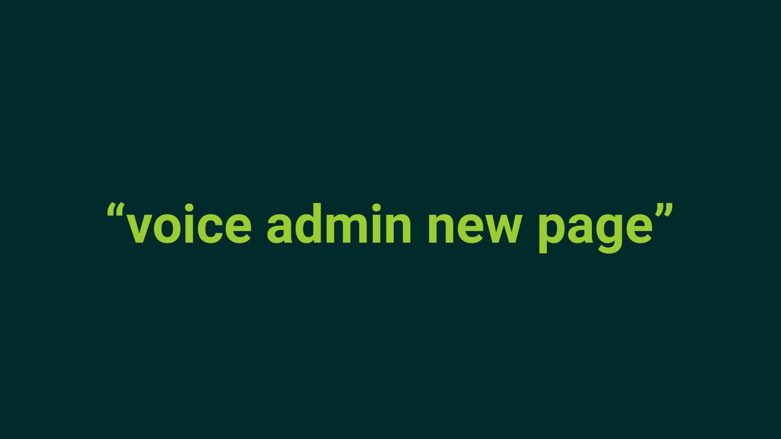 Speak "voice admin new page" to to to the node create form for basic page
