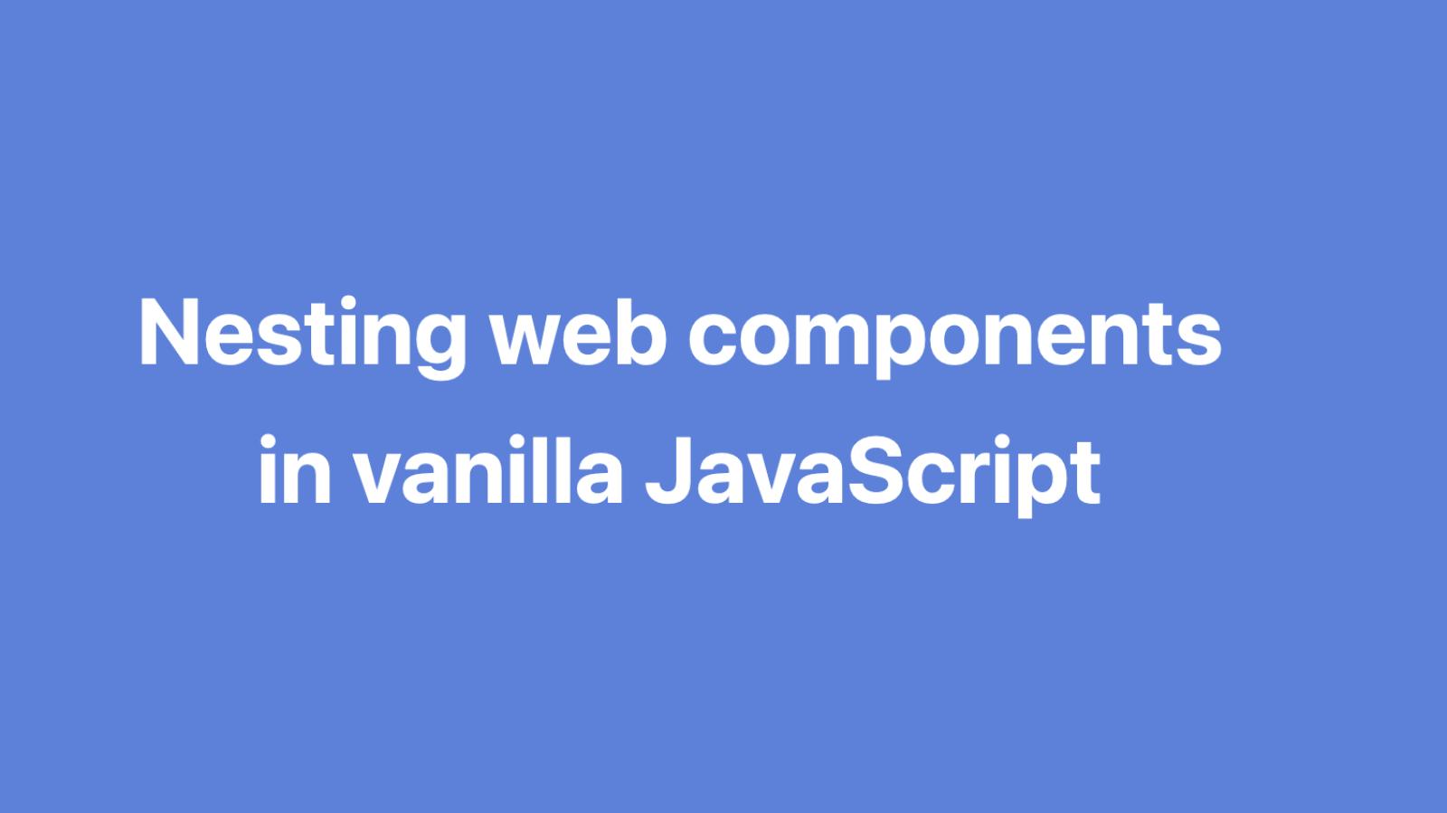 Nesting web components in vanilla JavaScript